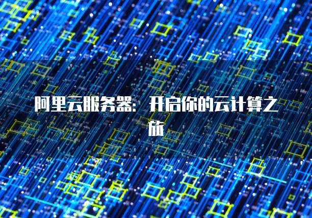 阿里云服务器：开启你的云计算之旅