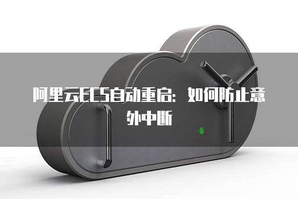 阿里云ECS自动重启：如何防止意外中断