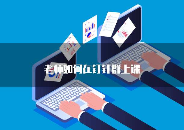 老师如何在钉钉群上课