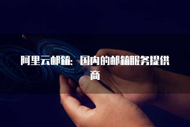 阿里云邮箱：国内的邮箱服务提供商