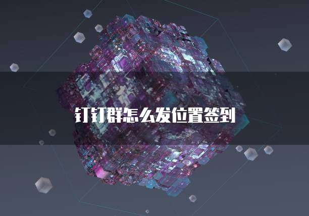 钉钉群怎么发位置签到