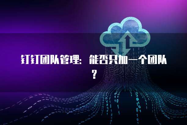 钉钉团队管理：能否只加一个团队？