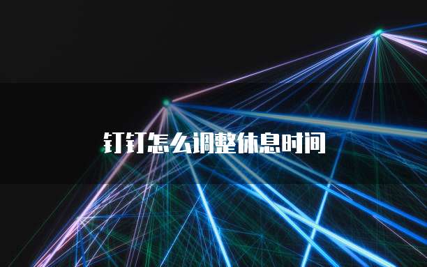 钉钉怎么调整休息时间
