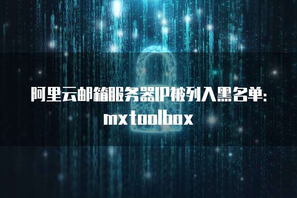 阿里云邮箱服务器IP被列入黑名单：mxtoolbox