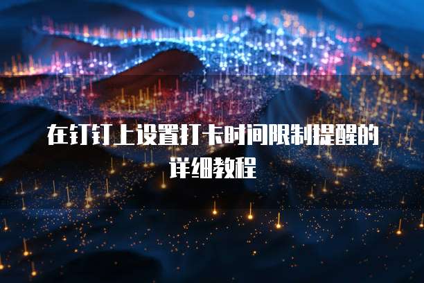 在钉钉上设置打卡时间限制提醒的详细教程