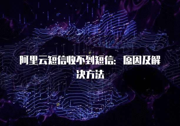 阿里云短信收不到短信：原因及解决方法