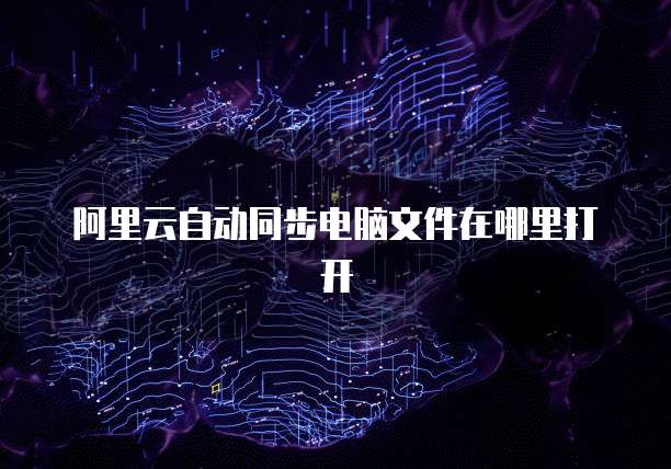 阿里云自动同步电脑文件在哪里打开