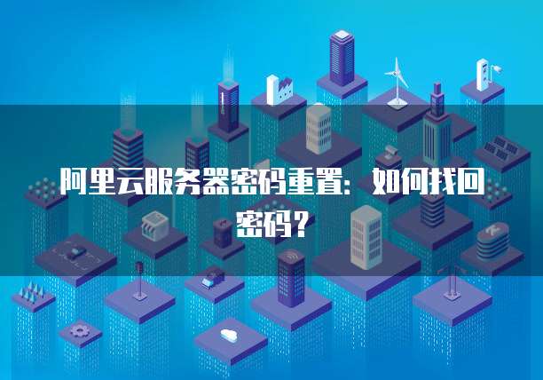 阿里云服务器密码重置：如何找回密码？