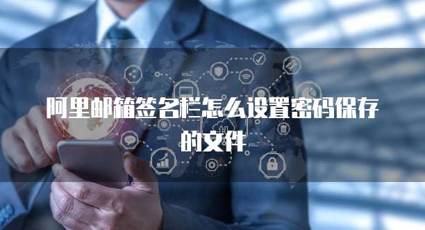 阿里邮箱签名栏怎么设置密码保存的文件