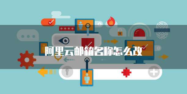 阿里云邮箱名称怎么改