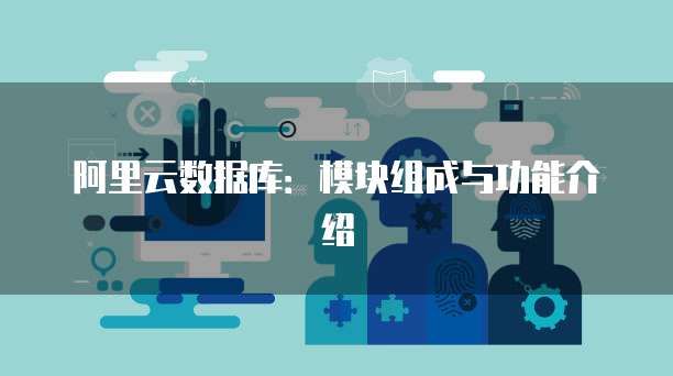 阿里云数据库：模块组成与功能介绍