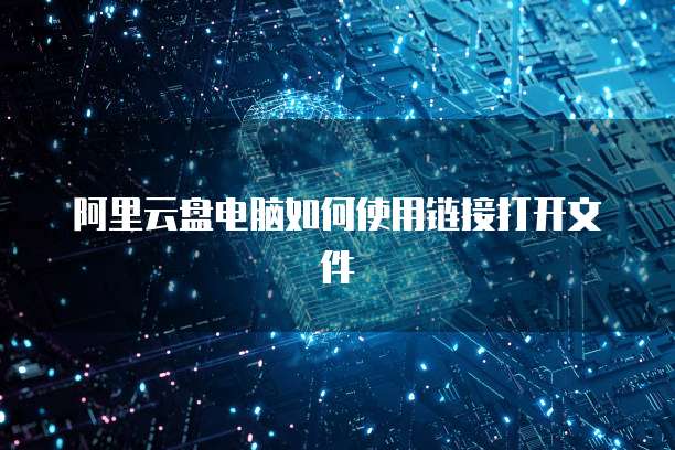 阿里云盘电脑如何使用链接打开文件