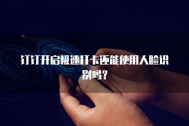 钉钉开启极速打卡还能使用人脸识别吗？