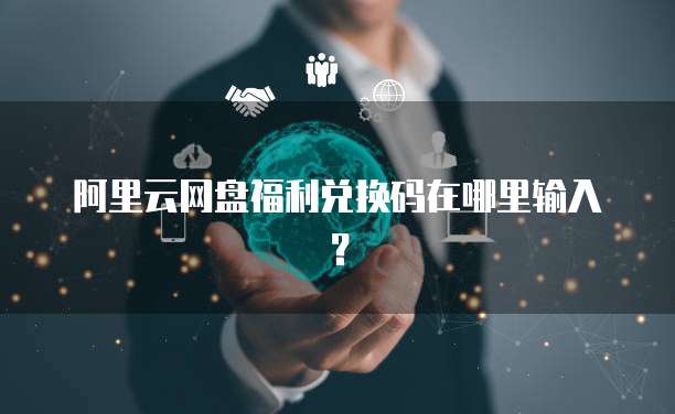 阿里云网盘福利兑换码在哪里输入？