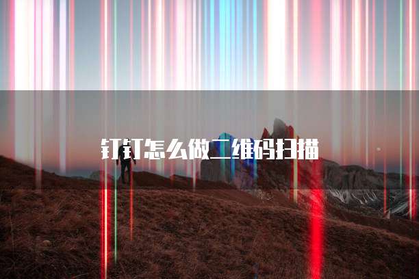 钉钉怎么做二维码扫描