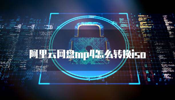 阿里云网盘mp4怎么转换iso