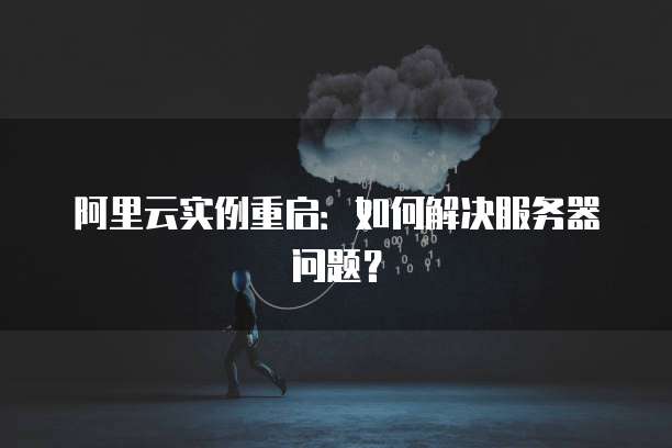 阿里云实例重启：如何解决服务器问题？