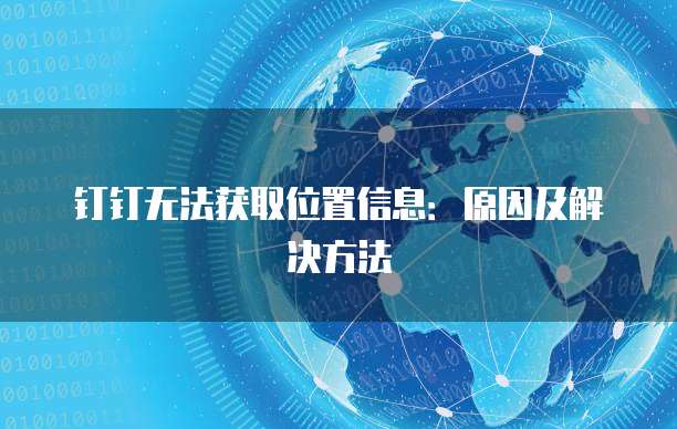 钉钉无法获取位置信息：原因及解决方法