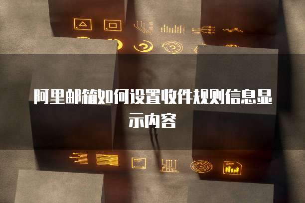 阿里邮箱如何设置收件规则信息显示内容