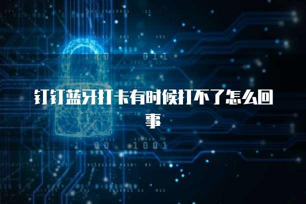 钉钉蓝牙打卡有时候打不了怎么回事