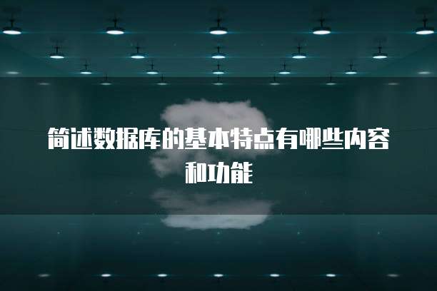 简述数据库的基本特点有哪些内容和功能