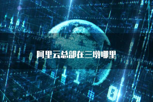 阿里云总部在三墩哪里
