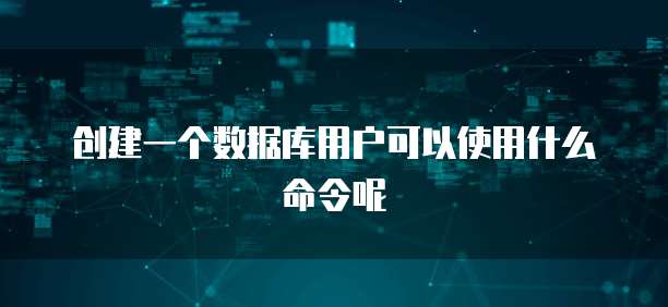 创建一个数据库用户可以使用什么命令呢