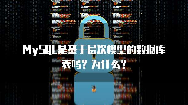 MySQL是基于层次模型的数据库表吗？为什么？