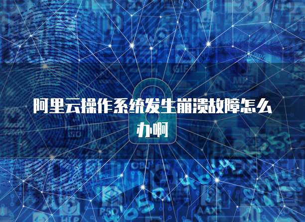 阿里云操作系统发生崩溃故障怎么办啊