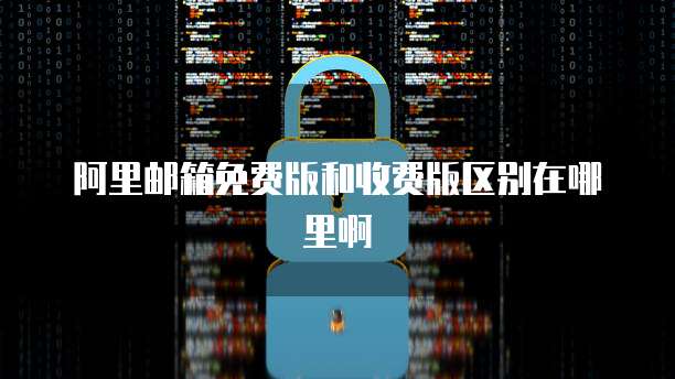 阿里邮箱免费版和收费版区别在哪里啊