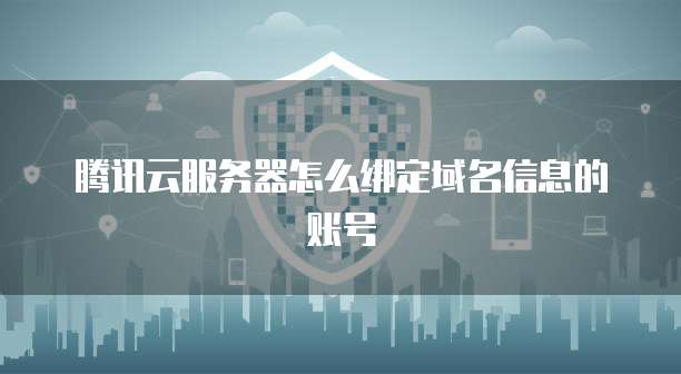 腾讯云服务器怎么绑定域名信息的账号