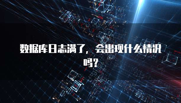 数据库日志满了，会出现什么情况吗？