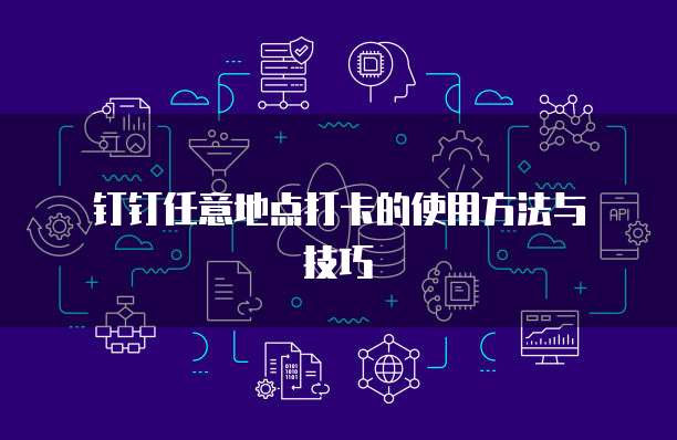  钉钉任意地点打卡的使用方法与技巧