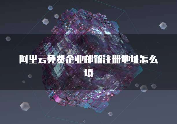 阿里云免费企业邮箱注册地址怎么填