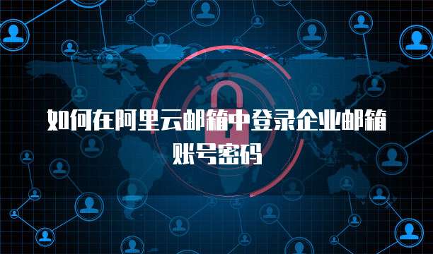 如何在阿里云邮箱中登录企业邮箱账号密码