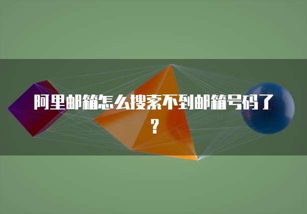 阿里邮箱怎么搜索不到邮箱号码了？