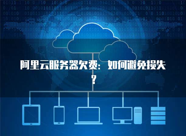 阿里云服务器欠费：如何避免损失？