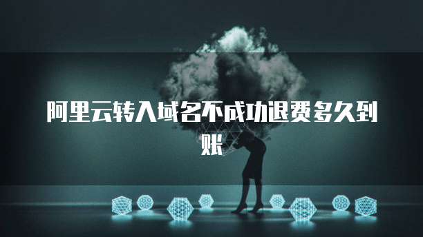 阿里云转入域名不成功退费多久到账