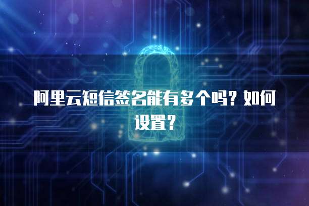 阿里云短信签名能有多个吗？如何设置？