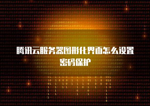 腾讯云服务器图形化界面怎么设置密码保护