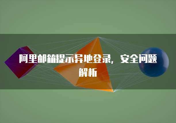 阿里邮箱提示异地登录，安全问题解析
