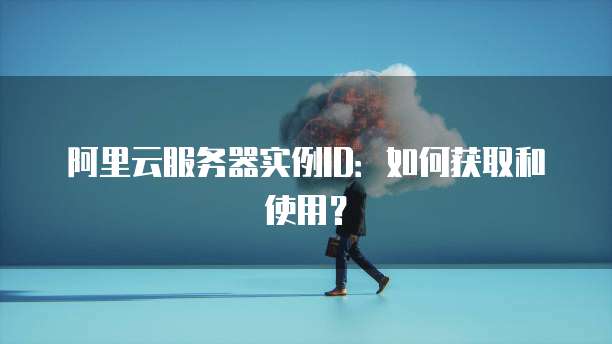 阿里云服务器实例ID：如何获取和使用？