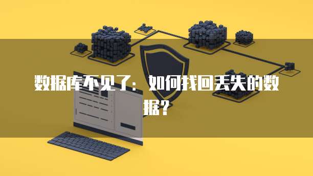 数据库不见了：如何找回丢失的数据？