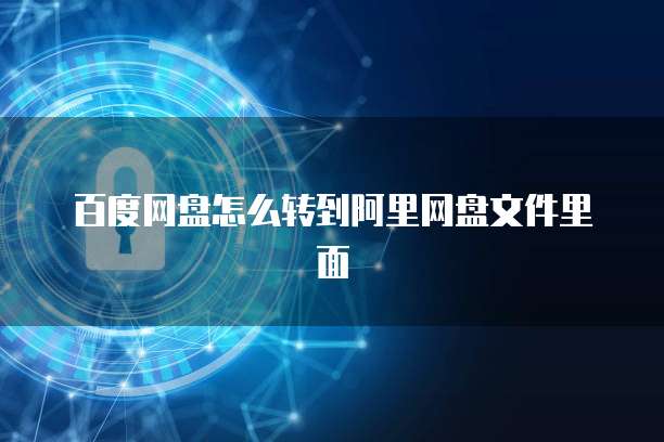 百度网盘怎么转到阿里网盘文件里面