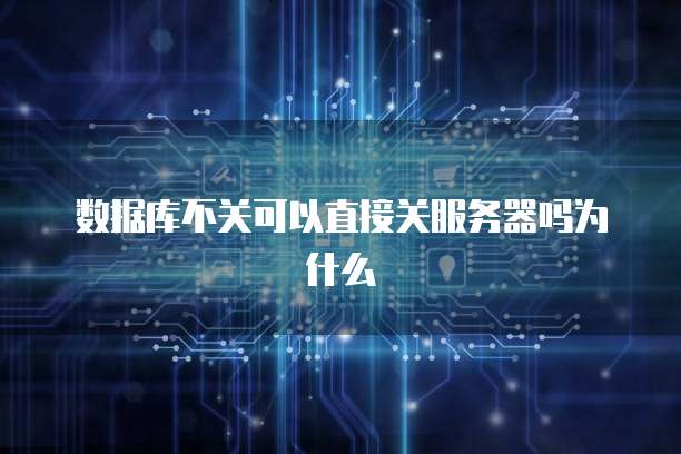 数据库不关可以直接关服务器吗为什么