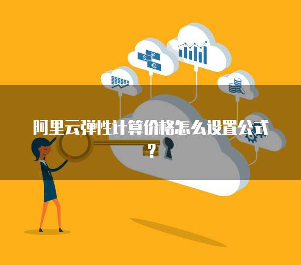 阿里云弹性计算价格怎么设置公式？