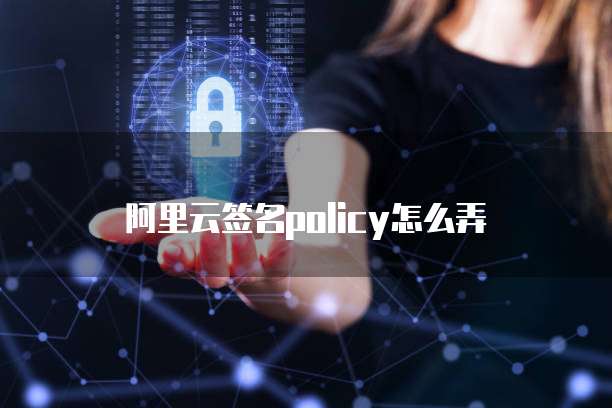 阿里云签名policy怎么弄