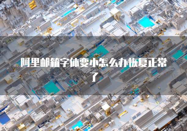 阿里邮箱字体变小怎么办恢复正常了