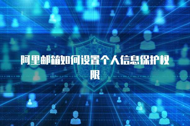 阿里邮箱如何设置个人信息保护权限