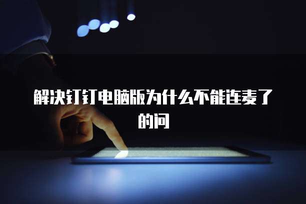 解决钉钉电脑版为什么不能连麦了的问